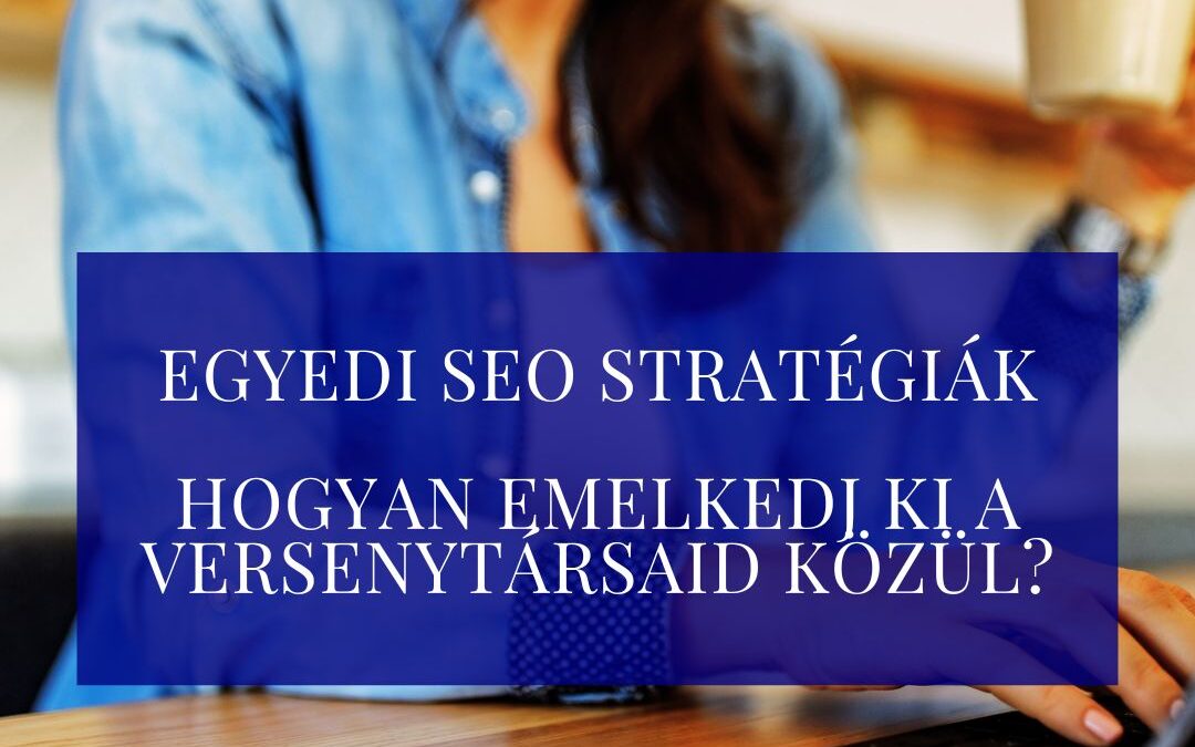 Egyedi SEO stratégiák – Hogyan emelkedj ki a versenytársaid közül?